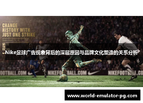 Nike足球广告现象背后的深层原因与品牌文化塑造的关系分析 Nike足球广告现象背后的深层原因与品牌文化塑造的关系分析