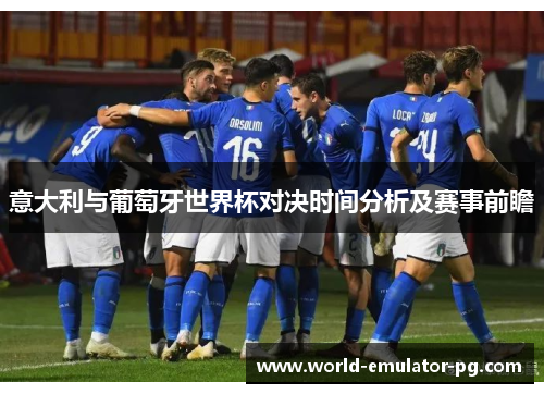 意大利与葡萄牙世界杯对决时间分析及赛事前瞻 意大利与葡萄牙世界杯对决时间分析及赛事前瞻
