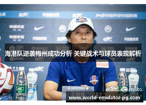 海港队逆袭梅州成功分析 关键战术与球员表现解析 海港队逆袭梅州成功分析 关键战术与球员表现解析