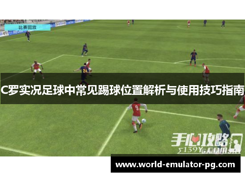 C罗实况足球中常见踢球位置解析与使用技巧指南 C罗实况足球中常见踢球位置解析与使用技巧指南