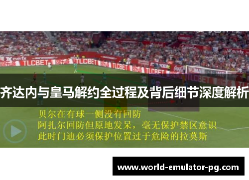 齐达内与皇马解约全过程及背后细节深度解析 齐达内与皇马解约全过程及背后细节深度解析