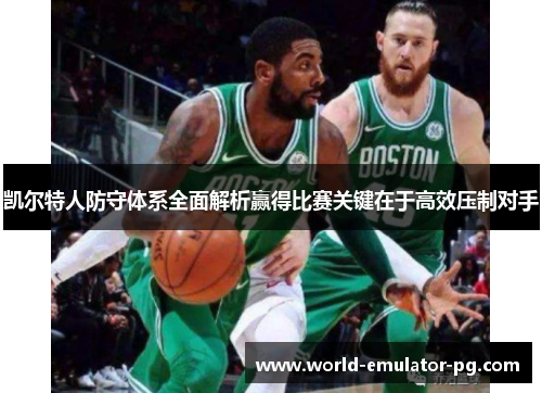 凯尔特人防守体系全面解析赢得比赛关键在于高效压制对手 凯尔特人防守体系全面解析赢得比赛关键在于高效压制对手