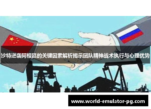 沙特逆袭阿根廷的关键因素解析揭示团队精神战术执行与心理优势 沙特逆袭阿根廷的关键因素解析揭示团队精神战术执行与心理优势