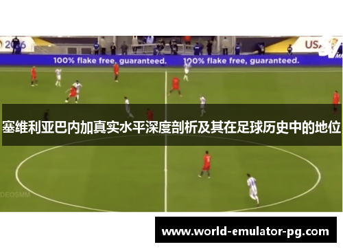 塞维利亚巴内加真实水平深度剖析及其在足球历史中的地位 塞维利亚巴内加真实水平深度剖析及其在足球历史中的地位