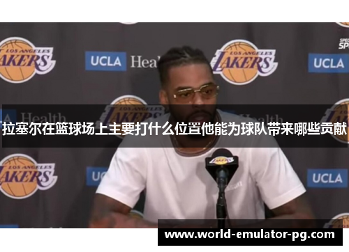 拉塞尔在篮球场上主要打什么位置他能为球队带来哪些贡献 拉塞尔在篮球场上主要打什么位置他能为球队带来哪些贡献