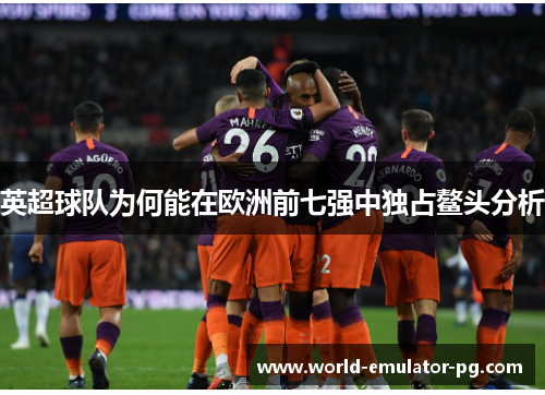 英超球队为何能在欧洲前七强中独占鳌头分析