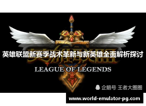 英雄联盟新赛季战术革新与新英雄全面解析探讨