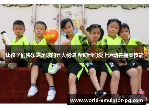 让孩子们快乐踢足球的五大秘诀 帮助他们爱上运动并提高技能 让孩子们快乐踢足球的五大秘诀 帮助他们爱上运动并提高技能