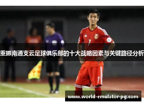 重振南通支云足球俱乐部的十大战略因素与关键路径分析
