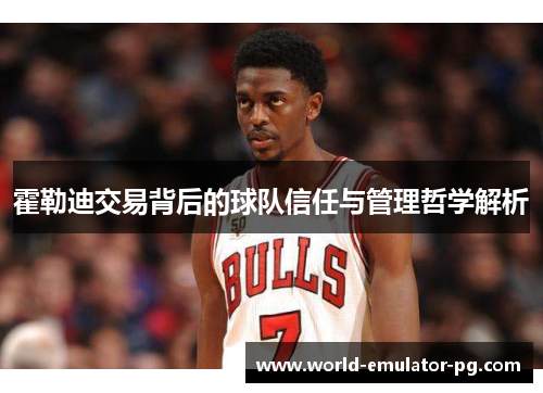 霍勒迪交易背后的球队信任与管理哲学解析