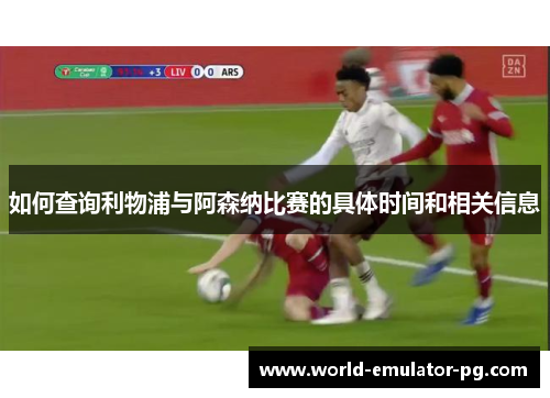 如何查询利物浦与阿森纳比赛的具体时间和相关信息
