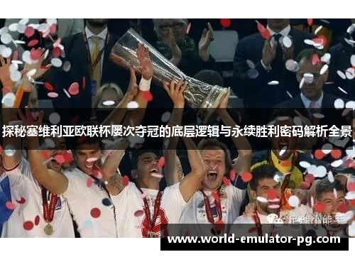 探秘塞维利亚欧联杯屡次夺冠的底层逻辑与永续胜利密码解析全景