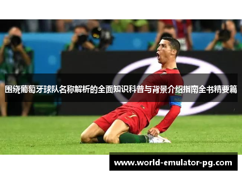 围绕葡萄牙球队名称解析的全面知识科普与背景介绍指南全书精要篇