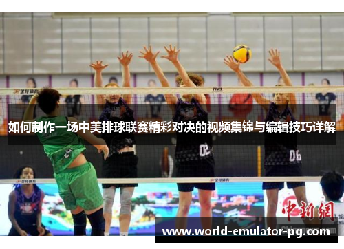 如何制作一场中美排球联赛精彩对决的视频集锦与编辑技巧详解
