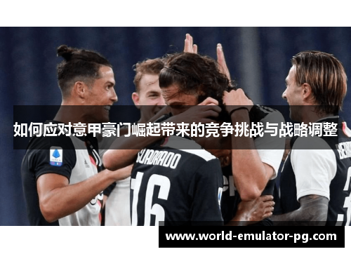 如何应对意甲豪门崛起带来的竞争挑战与战略调整