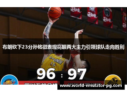 布朗砍下23分孙铭徽表现亮眼两大主力引领球队走向胜利