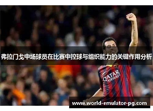 弗拉门戈中场球员在比赛中控球与组织能力的关键作用分析