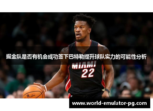 掘金队是否有机会成功签下巴特勒提升球队实力的可能性分析