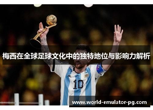 梅西在全球足球文化中的独特地位与影响力解析 梅西在全球足球文化中的独特地位与影响力解析