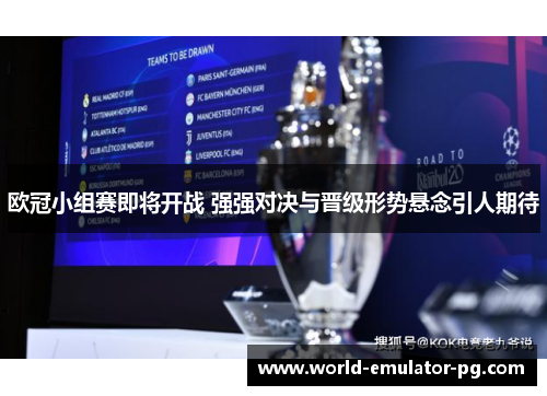 欧冠小组赛即将开战 强强对决与晋级形势悬念引人期待