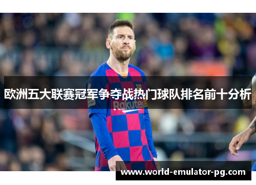 欧洲五大联赛冠军争夺战热门球队排名前十分析