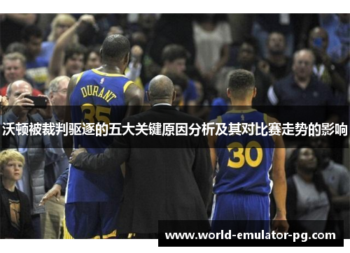 沃顿被裁判驱逐的五大关键原因分析及其对比赛走势的影响 沃顿被裁判驱逐的五大关键原因分析及其对比赛走势的影响
