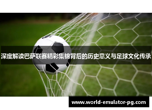 深度解读巴萨联赛精彩集锦背后的历史意义与足球文化传承 深度解读巴萨联赛精彩集锦背后的历史意义与足球文化传承