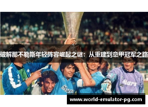 破解那不勒斯年轻阵容崛起之谜：从重建到意甲冠军之路
