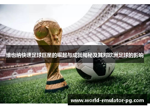 维也纳快速足球巨星的崛起与成就揭秘及其对欧洲足球的影响