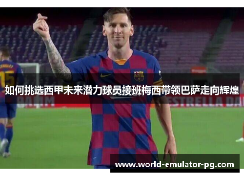 如何挑选西甲未来潜力球员接班梅西带领巴萨走向辉煌