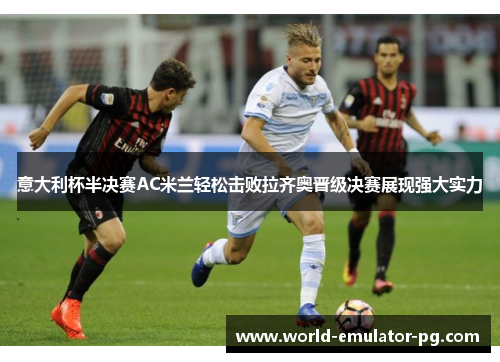 意大利杯半决赛AC米兰轻松击败拉齐奥晋级决赛展现强大实力