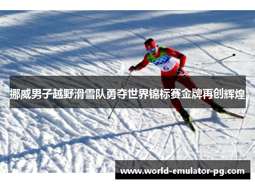 挪威男子越野滑雪队勇夺世界锦标赛金牌再创辉煌