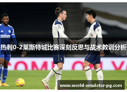 热刺0-2莱斯特城比赛深刻反思与战术教训分析