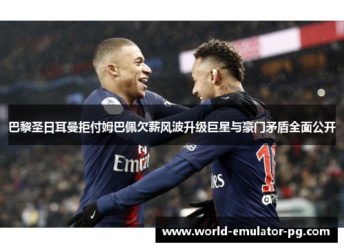 巴黎圣日耳曼拒付姆巴佩欠薪风波升级巨星与豪门矛盾全面公开