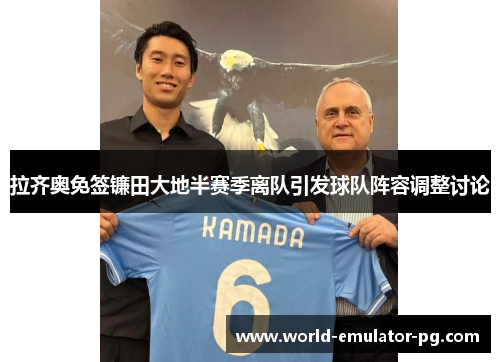 拉齐奥免签镰田大地半赛季离队引发球队阵容调整讨论
