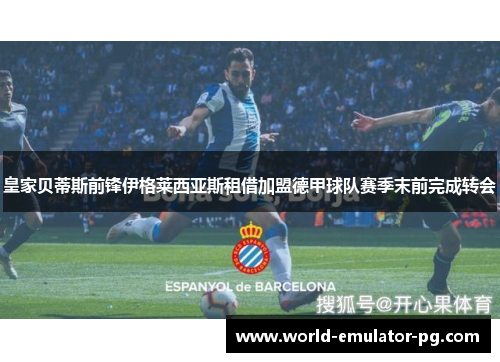 皇家贝蒂斯前锋伊格莱西亚斯租借加盟德甲球队赛季末前完成转会