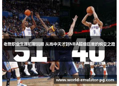 老詹职业生涯初期回顾 从高中天才到NBA超级巨星的蜕变之路 老詹职业生涯初期回顾 从高中天才到NBA超级巨星的蜕变之路