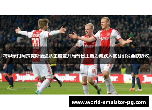 荷甲豪门阿贾克斯遭遇队史最差开局昔日王者为何跌入低谷引发全欧热议