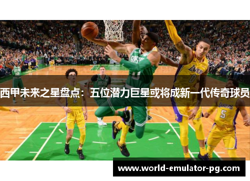 西甲未来之星盘点：五位潜力巨星或将成新一代传奇球员