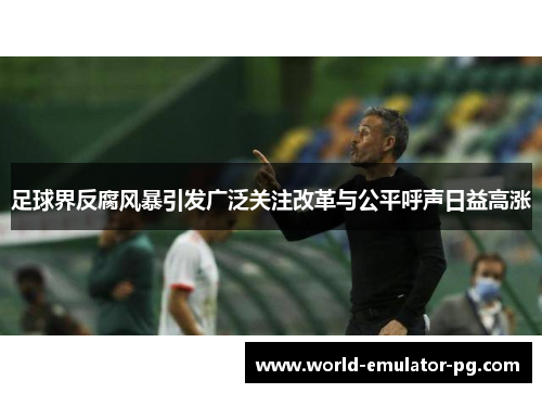 足球界反腐风暴引发广泛关注改革与公平呼声日益高涨
