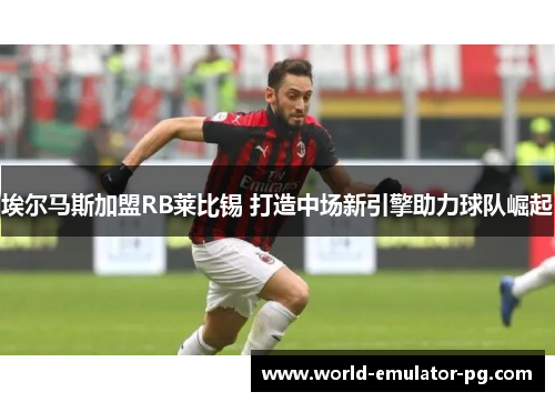 埃尔马斯加盟RB莱比锡 打造中场新引擎助力球队崛起 埃尔马斯加盟RB莱比锡 打造中场新引擎助力球队崛起